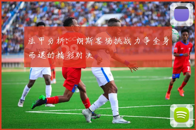 法甲分析：朗斯客场挑战力争全身而退的精彩对决