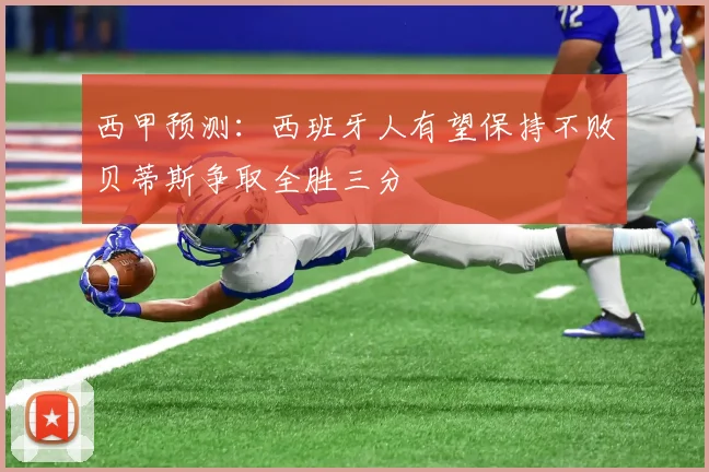 西甲预测：西班牙人有望保持不败贝蒂斯争取全胜三分