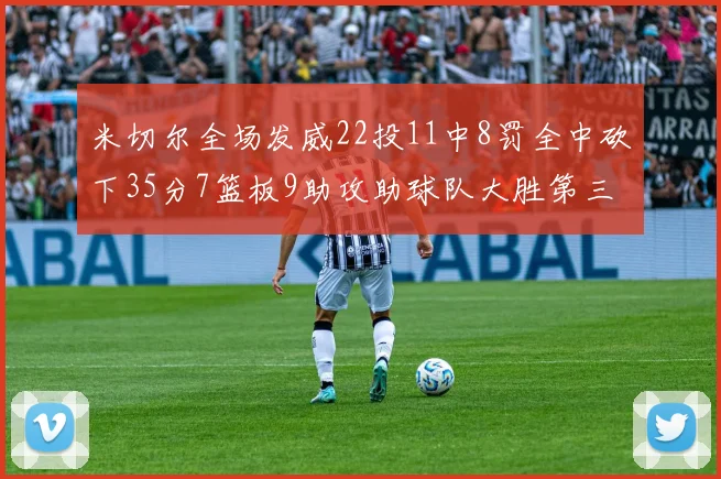 米切尔全场发威22投11中8罚全中砍下35分7篮板9助攻助球队大胜第三节独得20分
