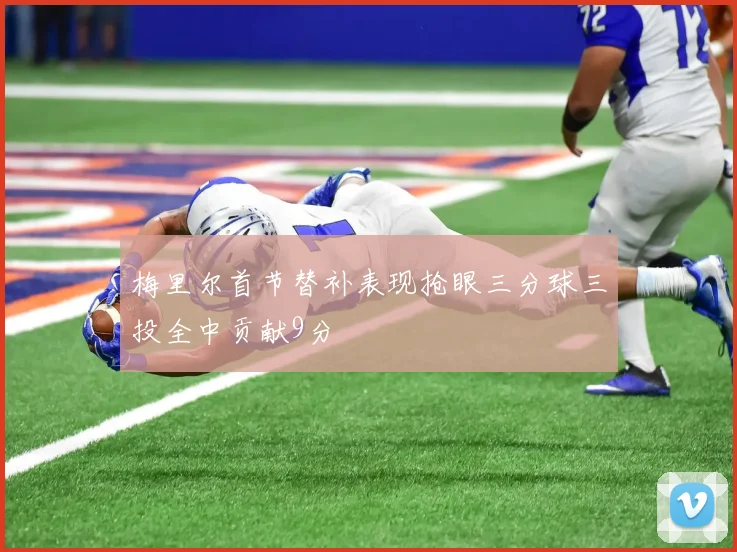 梅里尔首节替补表现抢眼三分球三投全中贡献9分