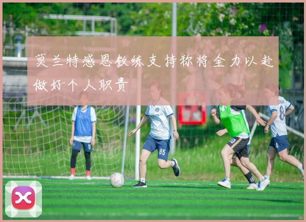 莫兰特感恩教练支持称将全力以赴做好个人职责