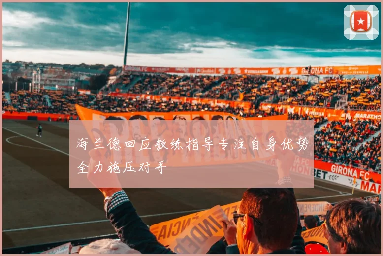 海兰德回应教练指导专注自身优势全力施压对手