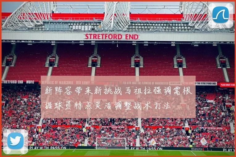 新阵容带来新挑战马祖拉强调需根据球员特点灵活调整战术打法