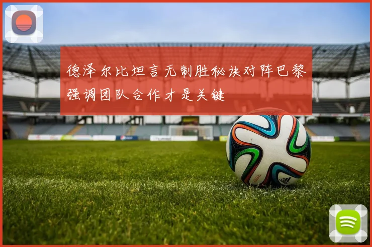 德泽尔比坦言无制胜秘诀对阵巴黎强调团队合作才是关键