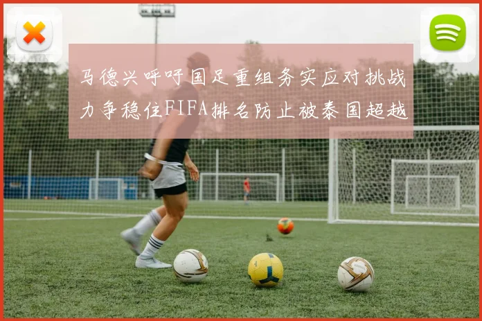 马德兴呼吁国足重组务实应对挑战力争稳住FIFA排名防止被泰国超越