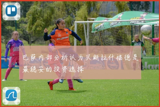 巴萨内部分析认为买断拉什福德是最稳妥的投资选择