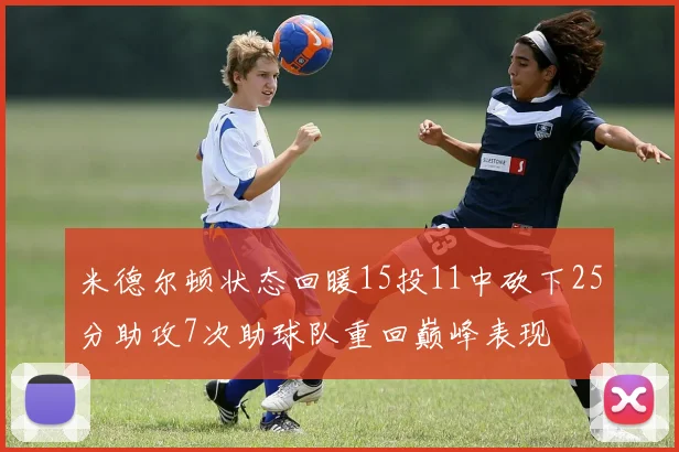 米德尔顿状态回暖15投11中砍下25分助攻7次助球队重回巅峰表现