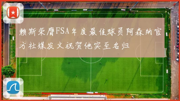 赖斯荣膺FSA年度最佳球员阿森纳官方社媒发文祝贺他实至名归