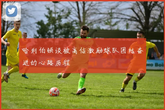 哈利伯顿谈被高估激励球队团结奋进的心路历程
