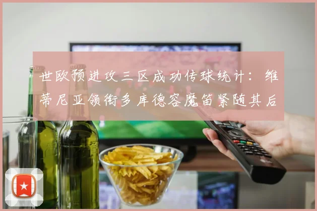 世欧预进攻三区成功传球统计：维蒂尼亚领衔多库德容魔笛紧随其后