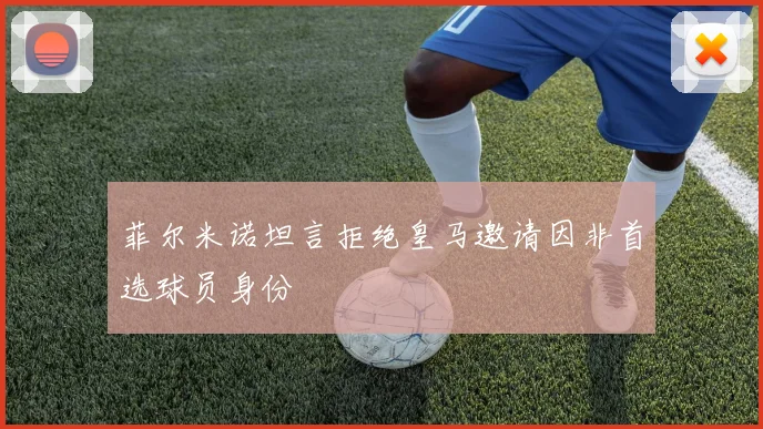 菲尔米诺坦言拒绝皇马邀请因非首选球员身份