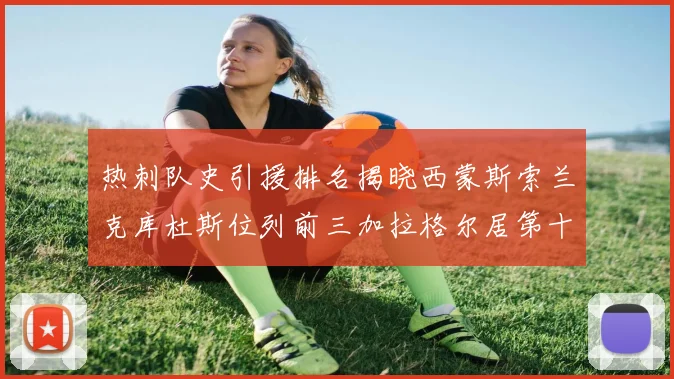 热刺队史引援排名揭晓西蒙斯索兰克库杜斯位列前三加拉格尔居第十一位